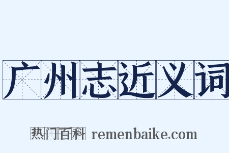 广州志近义词是什么意思的图片